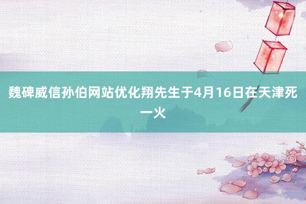   魏碑威信孙伯网站优化翔先生于4月16日在天津死一火